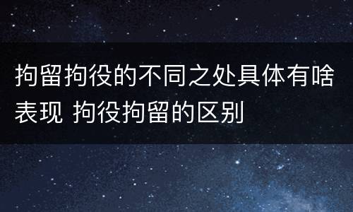 拘留拘役的不同之处具体有啥表现 拘役拘留的区别