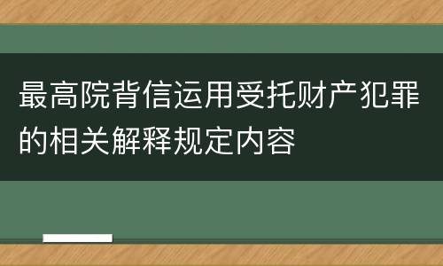 最高院背信运用受托财产犯罪的相关解释规定内容