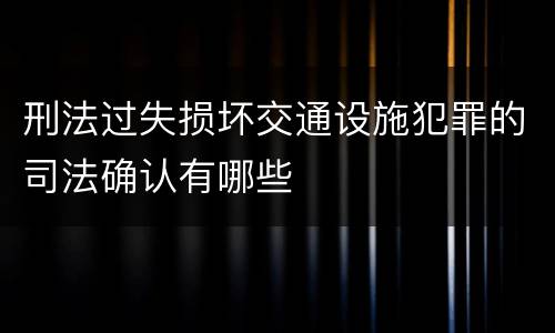 刑法过失损坏交通设施犯罪的司法确认有哪些