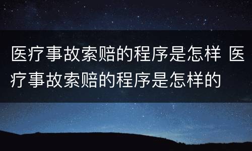 医疗事故索赔的程序是怎样 医疗事故索赔的程序是怎样的