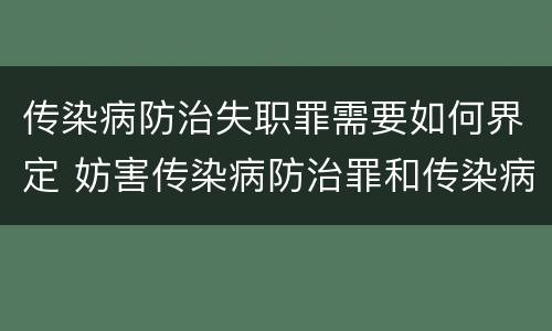 传染病防治失职罪需要如何界定 妨害传染病防治罪和传染病防治失职罪