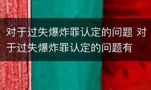 对于过失爆炸罪认定的问题 对于过失爆炸罪认定的问题有