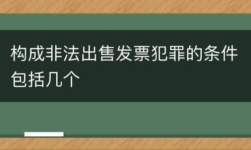 构成非法出售发票犯罪的条件包括几个