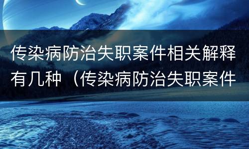 传染病防治失职案件相关解释有几种（传染病防治失职案件相关解释有几种形式）