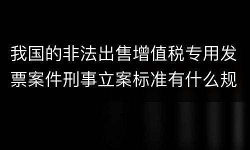 我国的非法出售增值税专用发票案件刑事立案标准有什么规定
