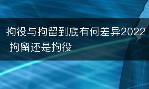 拘役与拘留到底有何差异2022 拘留还是拘役