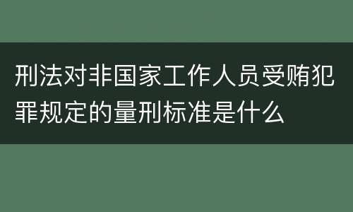刑法对非国家工作人员受贿犯罪规定的量刑标准是什么