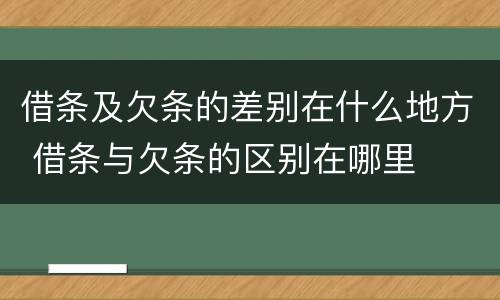 借条及欠条的差别在什么地方 借条与欠条的区别在哪里
