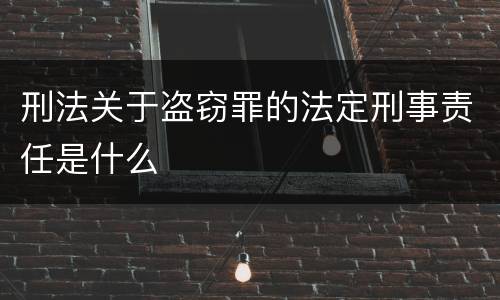 刑法关于盗窃罪的法定刑事责任是什么