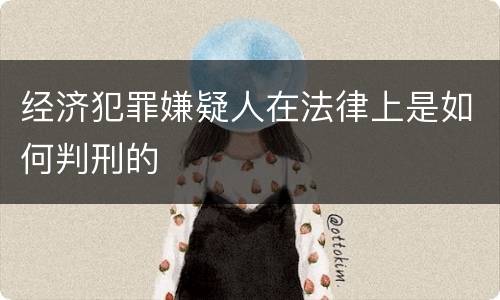 经济犯罪嫌疑人在法律上是如何判刑的