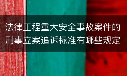 法律工程重大安全事故案件的刑事立案追诉标准有哪些规定