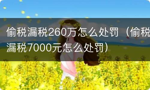 偷税漏税260万怎么处罚（偷税漏税7000元怎么处罚）