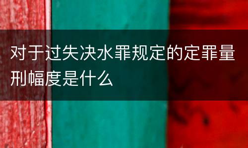 对于过失决水罪规定的定罪量刑幅度是什么