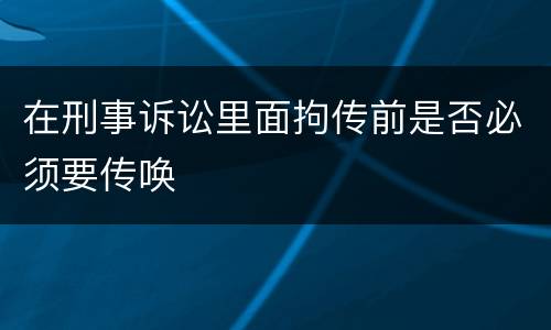 在刑事诉讼里面拘传前是否必须要传唤