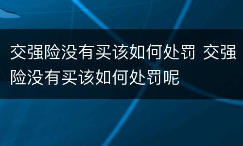 交强险没有买该如何处罚 交强险没有买该如何处罚呢