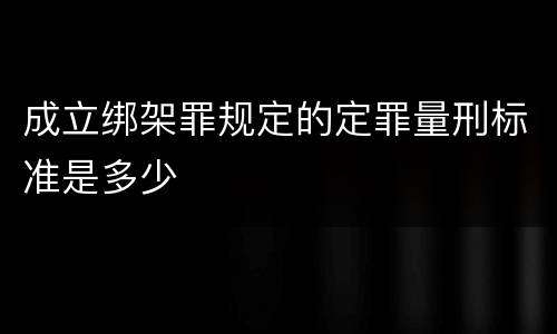 成立绑架罪规定的定罪量刑标准是多少