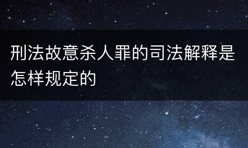 刑法故意杀人罪的司法解释是怎样规定的