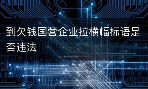 到欠钱国营企业拉横幅标语是否违法