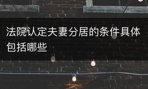 法院认定夫妻分居的条件具体包括哪些