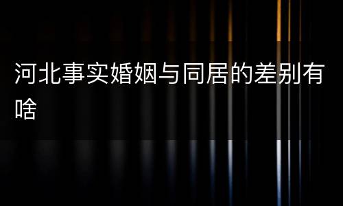 河北事实婚姻与同居的差别有啥