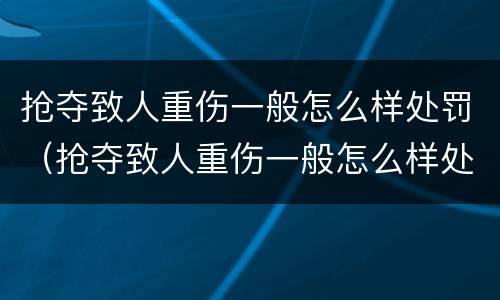 抢夺致人重伤一般怎么样处罚（抢夺致人重伤一般怎么样处罚的）