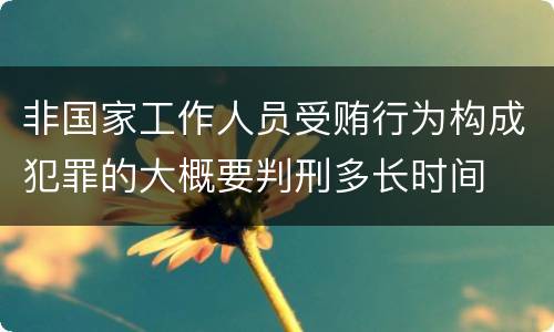 非国家工作人员受贿行为构成犯罪的大概要判刑多长时间