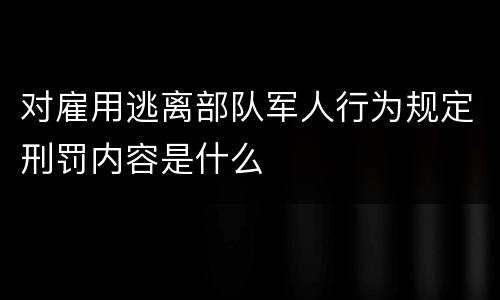 对雇用逃离部队军人行为规定刑罚内容是什么