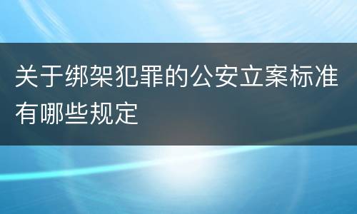 关于绑架犯罪的公安立案标准有哪些规定