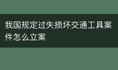 我国规定过失损坏交通工具案件怎么立案