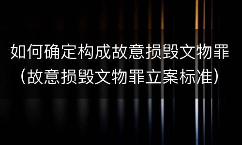 如何确定构成故意损毁文物罪（故意损毁文物罪立案标准）