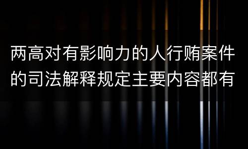 两高对有影响力的人行贿案件的司法解释规定主要内容都有哪些