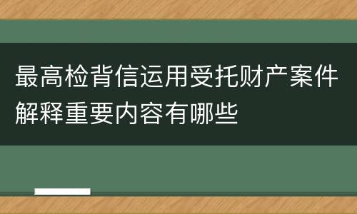 最高检背信运用受托财产案件解释重要内容有哪些