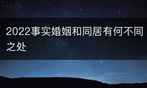 2022事实婚姻和同居有何不同之处