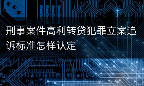 刑事案件高利转贷犯罪立案追诉标准怎样认定