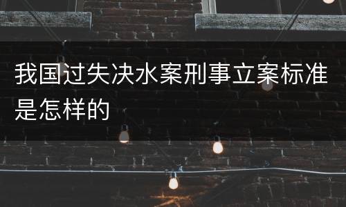我国过失决水案刑事立案标准是怎样的