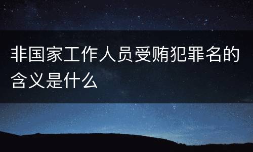 非国家工作人员受贿犯罪名的含义是什么