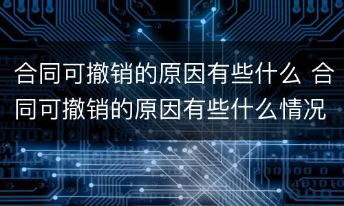 合同可撤销的原因有些什么 合同可撤销的原因有些什么情况