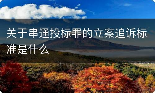 关于串通投标罪的立案追诉标准是什么