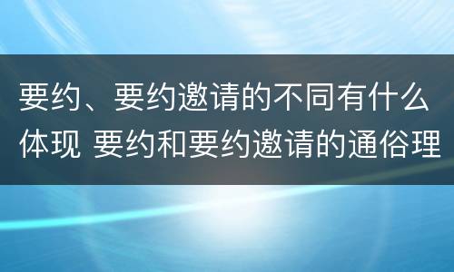 要约、要约邀请的不同有什么体现 要约和要约邀请的通俗理解