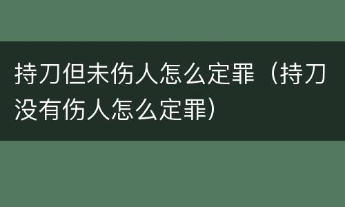 持刀但未伤人怎么定罪（持刀没有伤人怎么定罪）