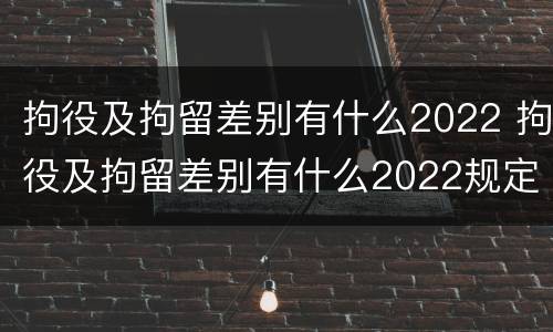 拘役及拘留差别有什么2022 拘役及拘留差别有什么2022规定