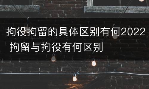 拘役拘留的具体区别有何2022 拘留与拘役有何区别