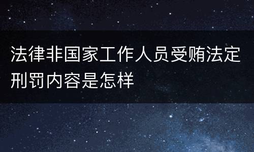 法律非国家工作人员受贿法定刑罚内容是怎样