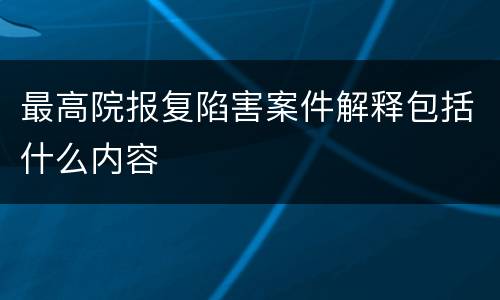 最高院报复陷害案件解释包括什么内容