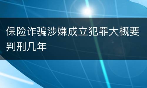保险诈骗涉嫌成立犯罪大概要判刑几年