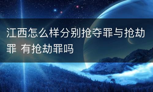 江西怎么样分别抢夺罪与抢劫罪 有抢劫罪吗