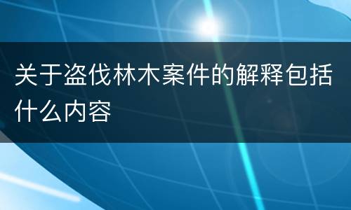 关于盗伐林木案件的解释包括什么内容