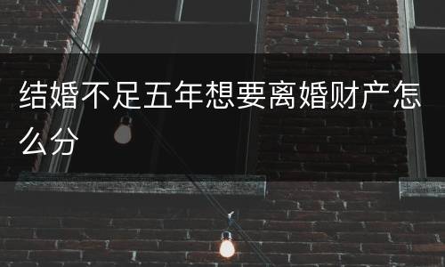 结婚不足五年想要离婚财产怎么分