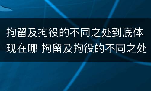 拘留及拘役的不同之处到底体现在哪 拘留及拘役的不同之处到底体现在哪里