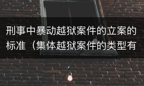 刑事中暴动越狱案件的立案的标准（集体越狱案件的类型有( ）